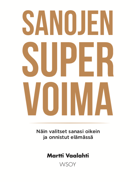 Sanat ja ajatukset ovat tekoja. Puhu hyvää. Kirja: Sanojen supervoima - Martti Vaalahti (WSOY, 2020).